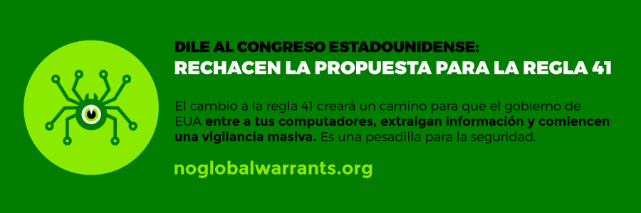 Rechacen la propuesta para la regla 41. El cambio a la regla 41 creará un camino para que el gobierno de EUA entre a tus computadores, extraigan información y comiencen una vigilancia masiva. Es una pesadilla para la seguridad